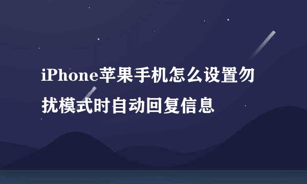 iPhone苹果手机怎么设置勿扰模式时自动回复信息