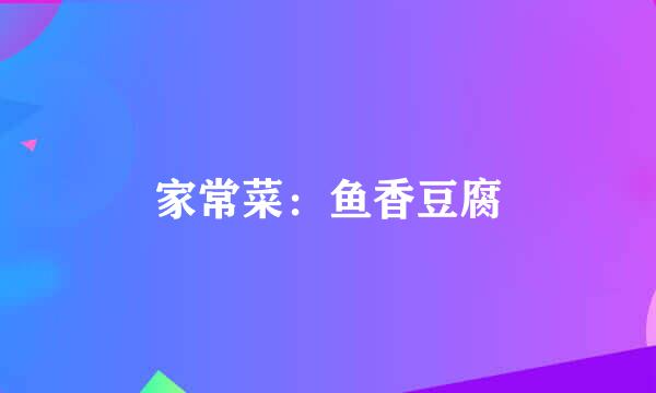 家常菜：鱼香豆腐