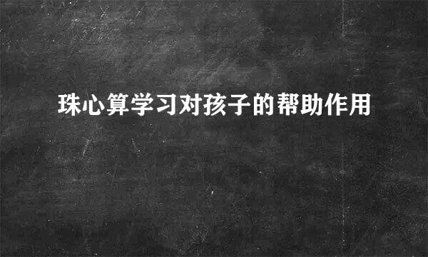 珠心算学习对孩子的帮助作用