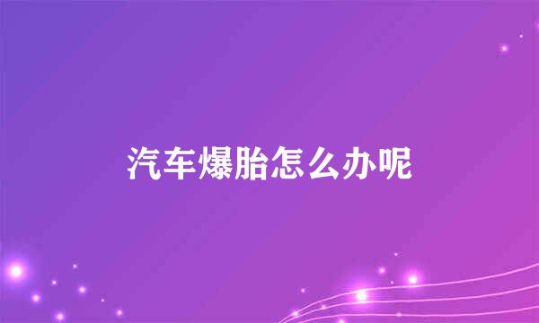 汽车爆胎怎么办呢