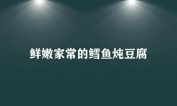 鲜嫩家常的鳕鱼炖豆腐