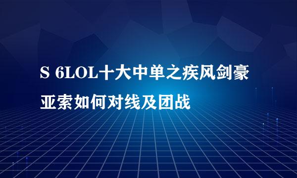 S 6LOL十大中单之疾风剑豪亚索如何对线及团战