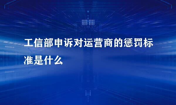 工信部申诉对运营商的惩罚标准是什么