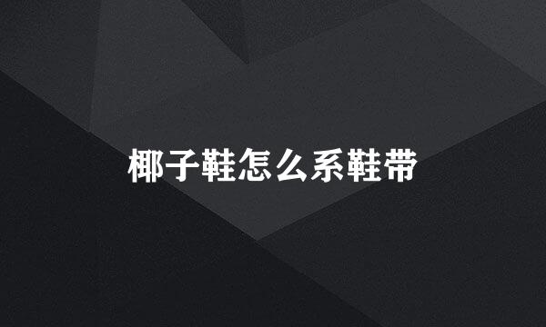 椰子鞋怎么系鞋带