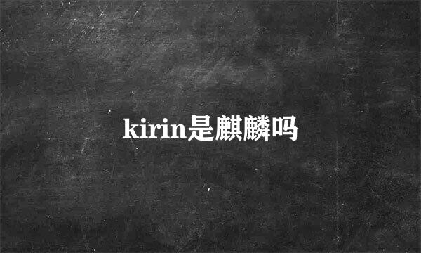kirin是麒麟吗