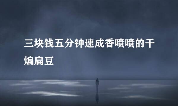 三块钱五分钟速成香喷喷的干煸扁豆