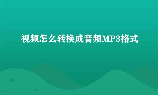 视频怎么转换成音频MP3格式
