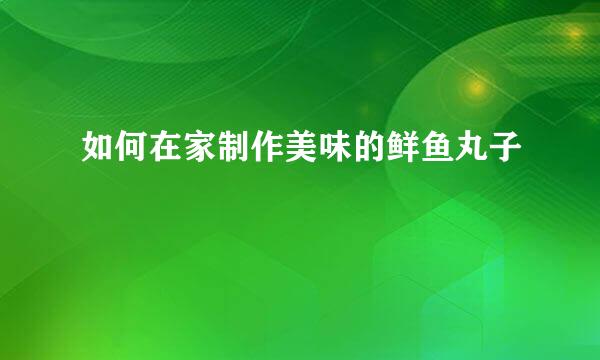 如何在家制作美味的鲜鱼丸子