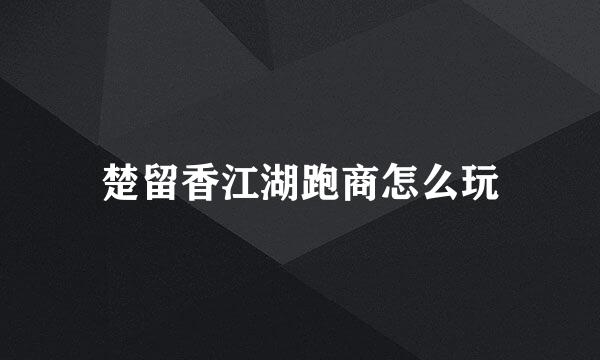 楚留香江湖跑商怎么玩