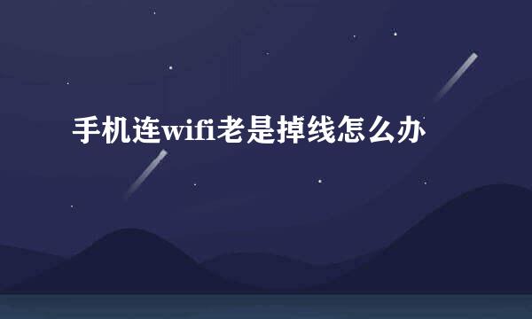 手机连wifi老是掉线怎么办