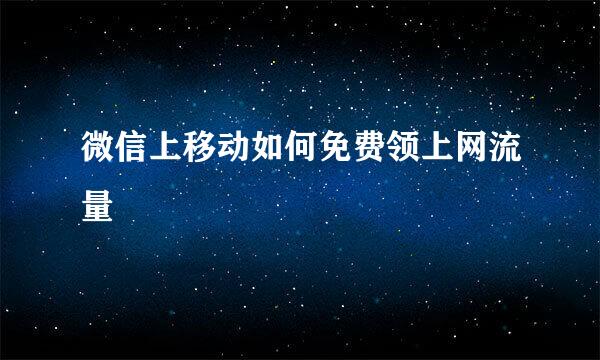 微信上移动如何免费领上网流量