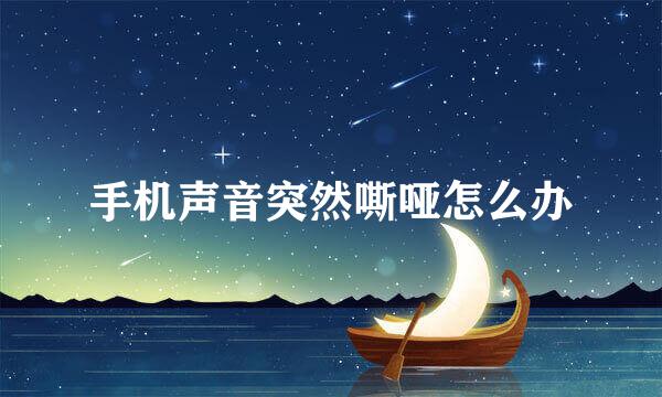 手机声音突然嘶哑怎么办