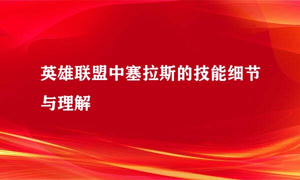 英雄联盟中塞拉斯的技能细节与理解