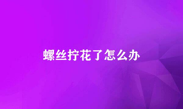 螺丝拧花了怎么办