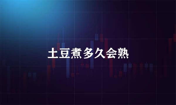 土豆煮多久会熟