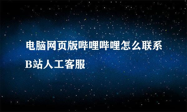 电脑网页版哔哩哔哩怎么联系B站人工客服