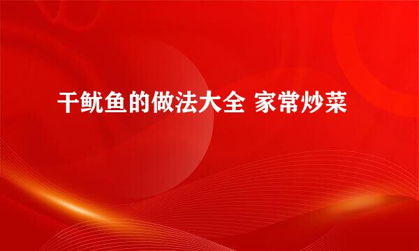 干鱿鱼的做法大全 家常炒菜