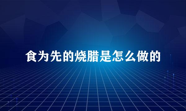食为先的烧腊是怎么做的