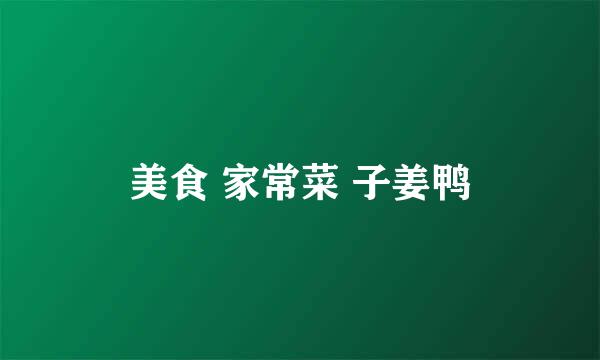 美食 家常菜 子姜鸭