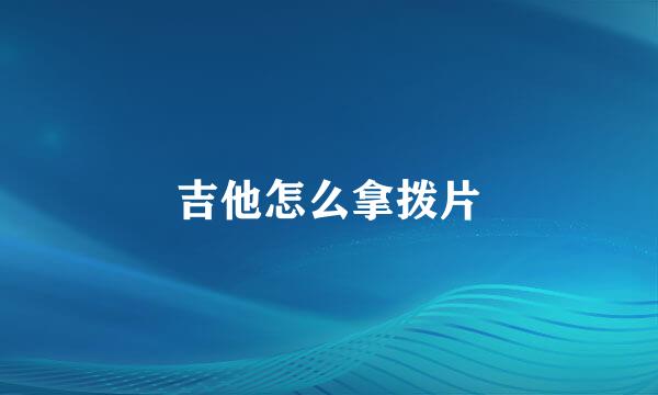 吉他怎么拿拨片