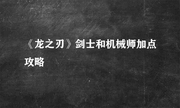 《龙之刃》剑士和机械师加点攻略