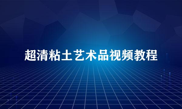 超清粘土艺术品视频教程