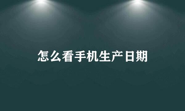 怎么看手机生产日期