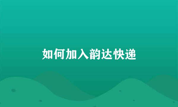 如何加入韵达快递