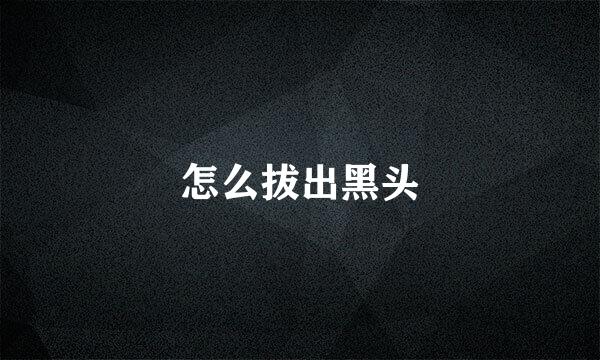 怎么拔出黑头