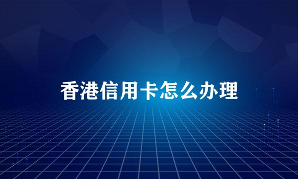 香港信用卡怎么办理