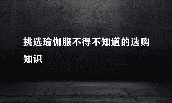挑选瑜伽服不得不知道的选购知识