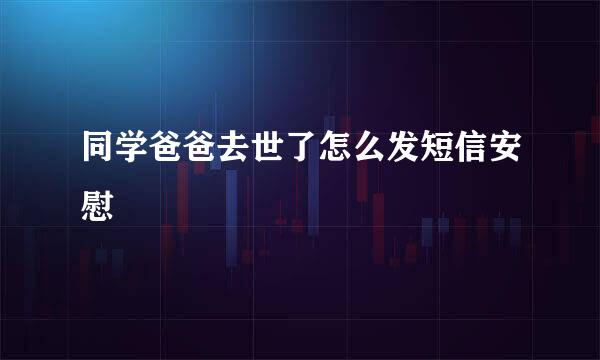 同学爸爸去世了怎么发短信安慰