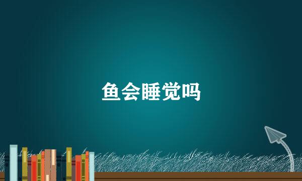 鱼会睡觉吗