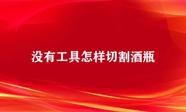 没有工具怎样切割酒瓶