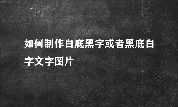 如何制作白底黑字或者黑底白字文字图片
