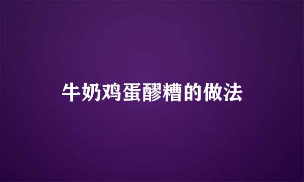 牛奶鸡蛋醪糟的做法