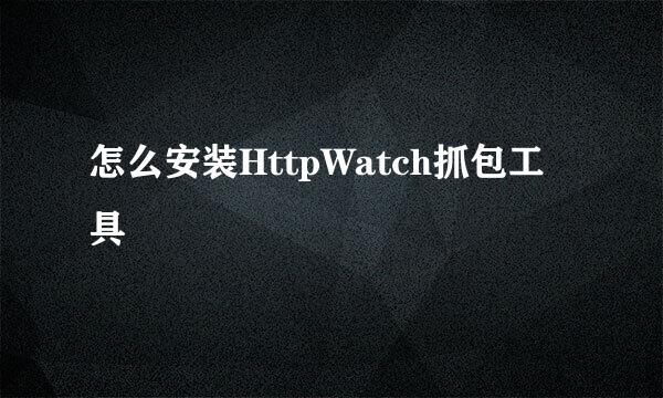 怎么安装HttpWatch抓包工具