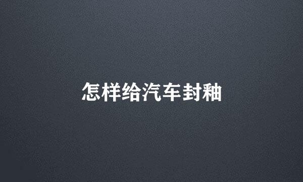 怎样给汽车封釉