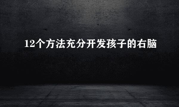 12个方法充分开发孩子的右脑