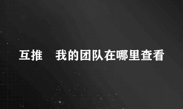 互推賞我的团队在哪里查看