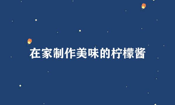 在家制作美味的柠檬酱