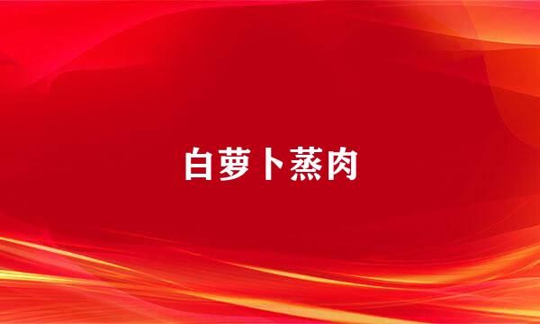 白萝卜蒸肉