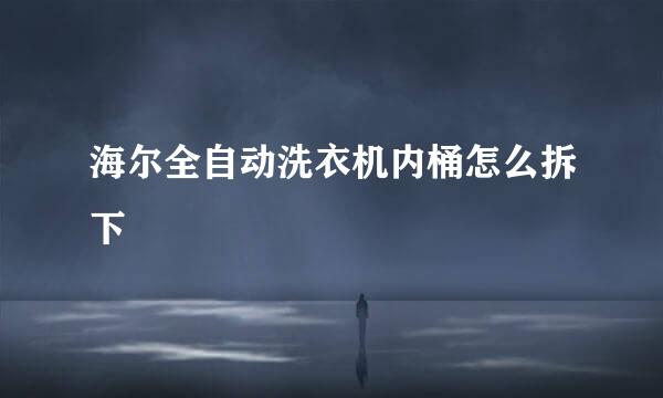 海尔全自动洗衣机内桶怎么拆下