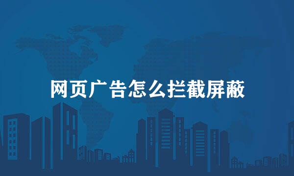 网页广告怎么拦截屏蔽