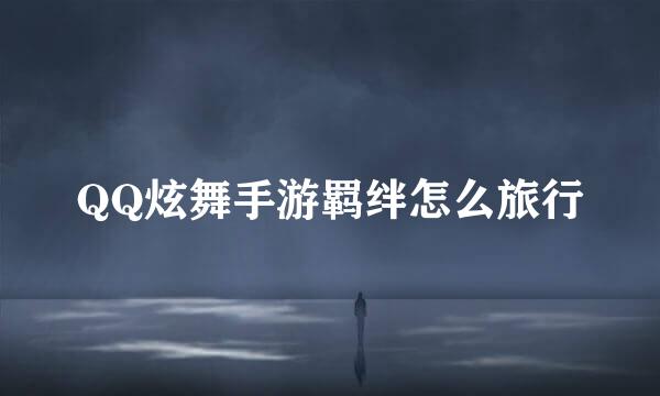 QQ炫舞手游羁绊怎么旅行