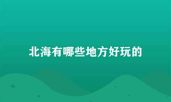 北海有哪些地方好玩的