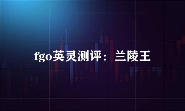 fgo英灵测评：兰陵王