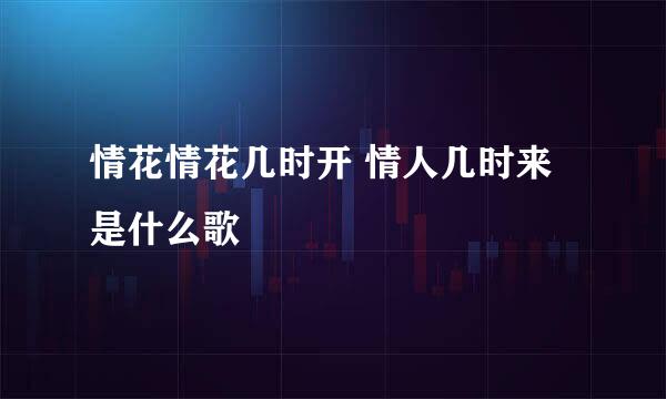 情花情花几时开 情人几时来 是什么歌