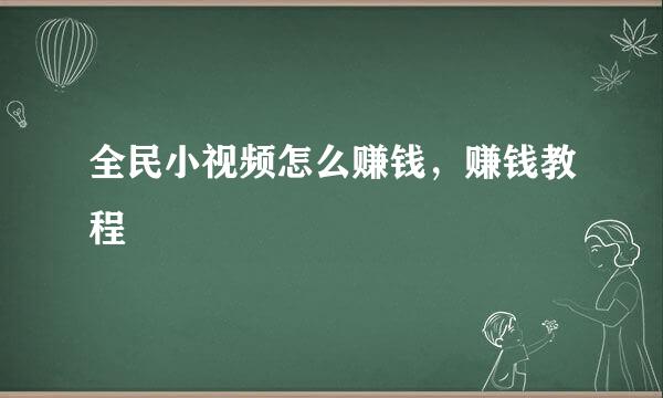 全民小视频怎么赚钱，赚钱教程