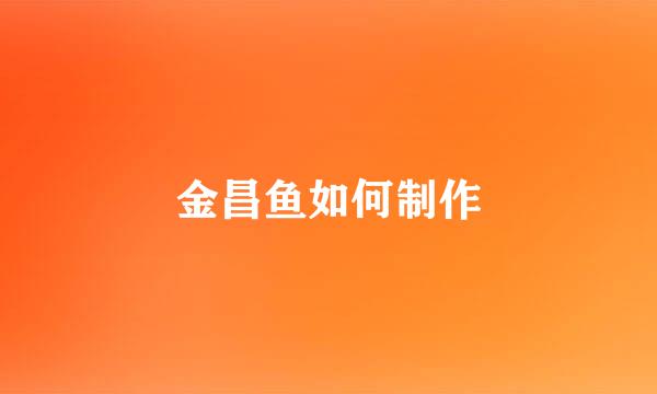金昌鱼如何制作